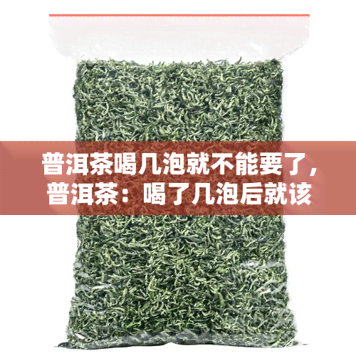 普洱茶喝几泡就不能要了，普洱茶：喝了几泡后就该丢弃？