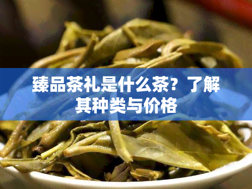 臻品茶礼是什么茶？了解其种类与价格