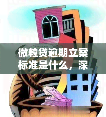 微粒贷逾期立案标准是什么，深入了解微粒贷逾期：立案标准详解