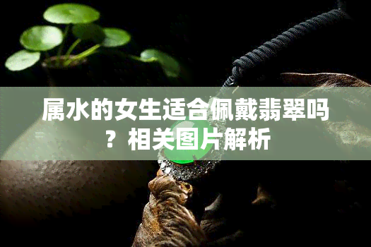 属水的女生适合佩戴翡翠吗？相关图片解析