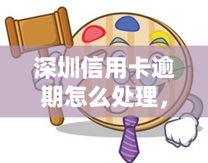 深圳信用卡逾期怎么处理，「深圳」信用卡逾期怎么办？这里有解决方案