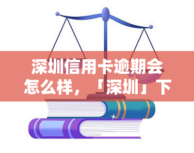 深圳信用卡逾期会怎么样，「深圳」下信用卡逾期的后果可能是什么？