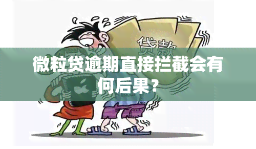 微粒贷逾期直接拦截会有何后果？