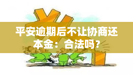 平安逾期后不让协商还本金：合法吗？