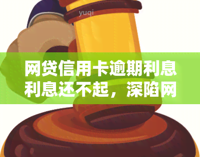 网贷信用卡逾期利息利息还不起，深陷网贷与信用卡债务，无法偿还高额逾期利息？