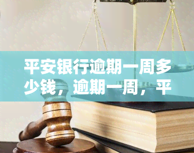 平安银行逾期一周多少钱，逾期一周，平安银行将收取多少罚息？