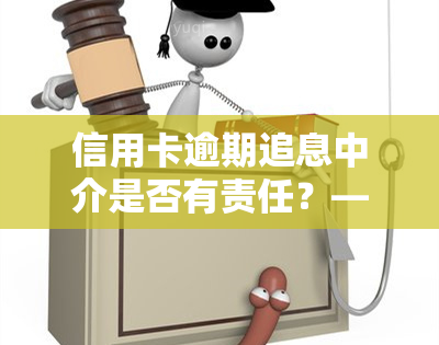 信用卡逾期追息中介是否有责任？——探讨法律责任与中介角色