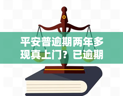 平安普逾期两年多现真上门？已逾期两个月人员到家应如何处理？逾期两天未结清会有什么后果？