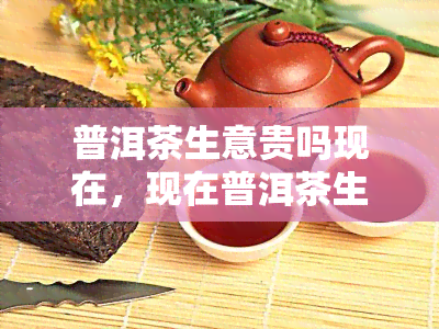 普洱茶生意贵吗现在，现在普洱茶生意的价格如何？是贵还是便宜？