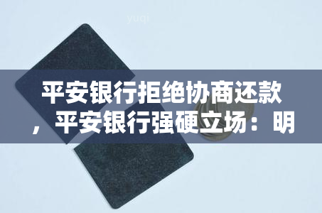 平安银行拒绝协商还款，平安银行强硬立场：明确拒绝协商还款！