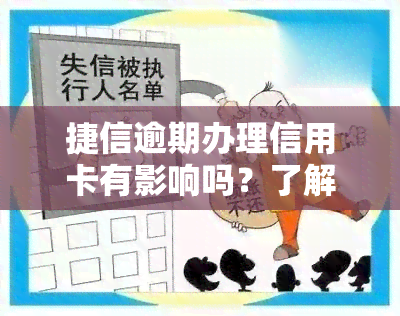 捷信逾期办理信用卡有影响吗？了解其可能带来的后果与风险