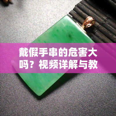 戴假手串的危害大吗？视频详解与教程