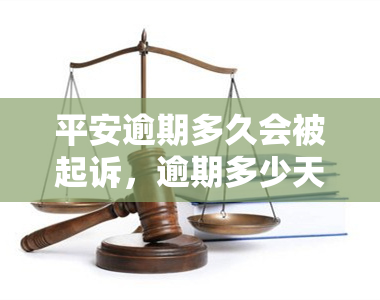 平安逾期多久会被起诉，逾期多少天会被告？平安告诉你答案