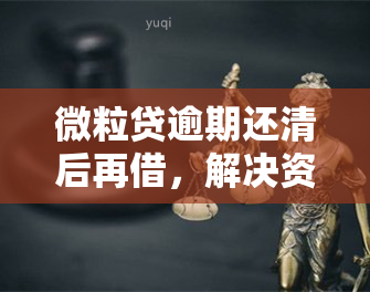 微粒贷逾期还清后再借，解决资金困扰：微粒贷逾期还清后如何再次借款？