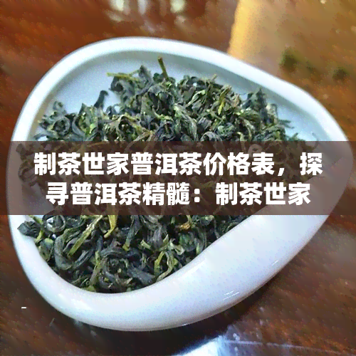 制茶世家普洱茶价格表，探寻普洱茶精髓：制茶世家的价格表解析