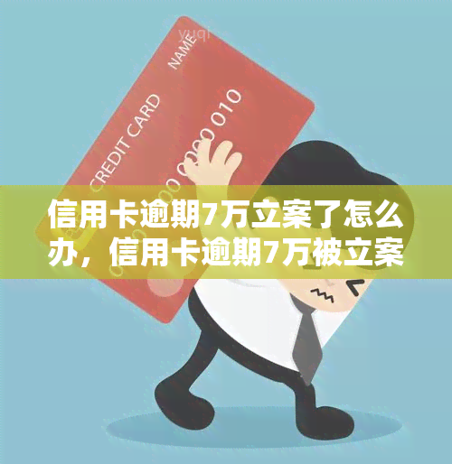 信用卡逾期7万立案了怎么办，信用卡逾期7万被立案，如何应对？