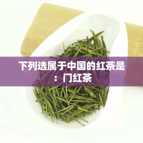 下列选属于中国的红茶是：门红茶