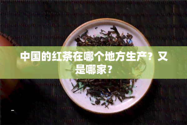 中国的红茶在哪个地方生产？又是哪家？