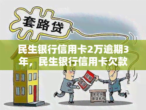 民生银行信用卡2万逾期3年，民生银行信用卡欠款2万，逾期三年仍未还款