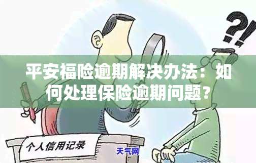 平安福险逾期解决办法：如何处理保险逾期问题？