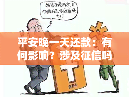 平安晚一天还款：有何影响？涉及吗？