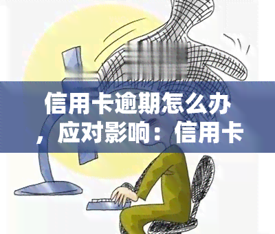 信用卡逾期怎么办，应对影响：信用卡逾期处理方法详解