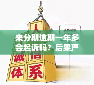 来分期逾期一年多会起诉吗？后果严重，如何解决？