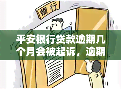 平安银行贷款逾期几个月会被起诉，逾期数月，平安银行是否会对你提起贷款诉讼？