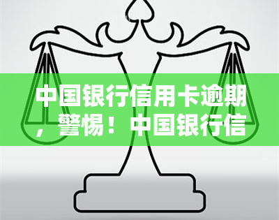 中国银行信用卡逾期，警惕！中国银行信用卡逾期可能带来的严重后果