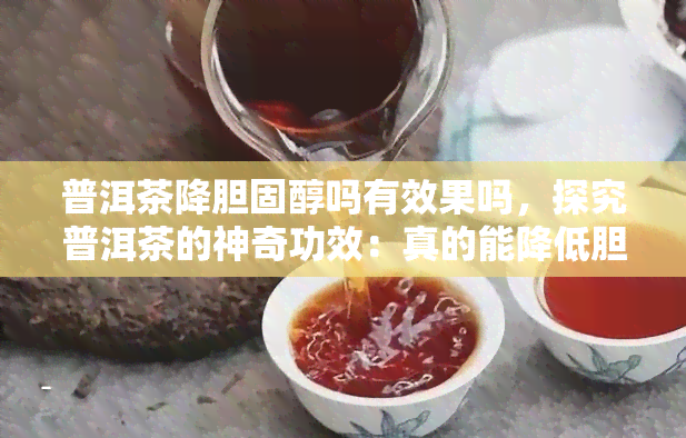 普洱茶降胆固醇吗有效果吗，探究普洱茶的神奇功效：真的能降低胆固醇吗？