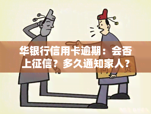 华银行信用卡逾期：会否上？多久通知家人？