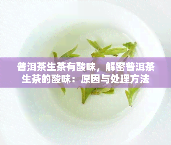 普洱茶生茶有酸味，解密普洱茶生茶的酸味：原因与处理方法