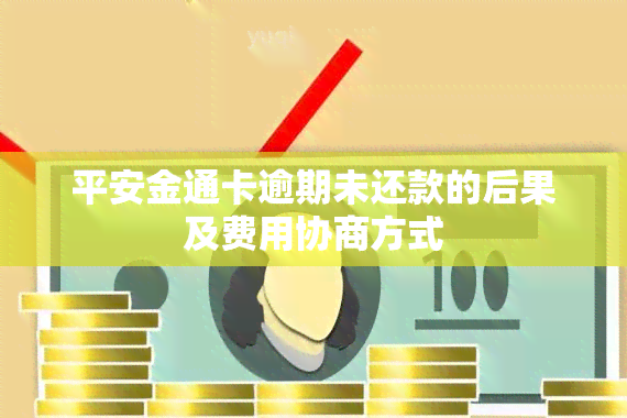 平安金通卡逾期未还款的后果及费用协商方式