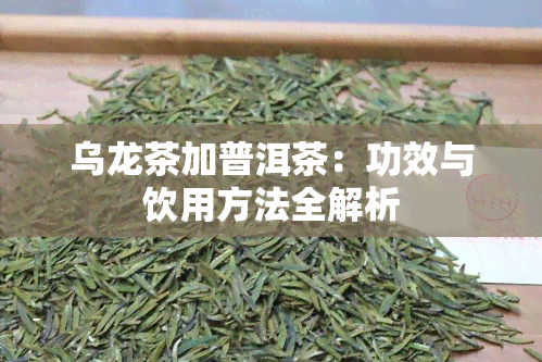 乌龙茶加普洱茶：功效与饮用方法全解析