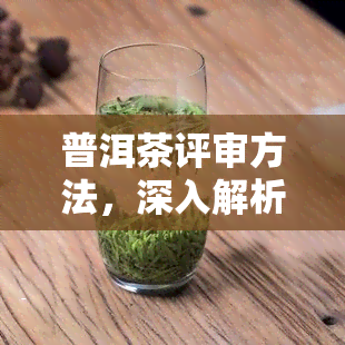 普洱茶评审方法，深入解析：普洱茶的评审方法与标准