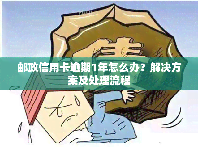 邮政信用卡逾期1年怎么办？解决方案及处理流程