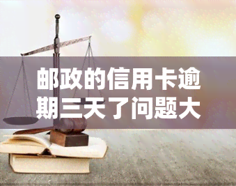 邮政的信用卡逾期三天了问题大不大，信用卡逾期三天，会对我的信用产生多大的影响？——邮政银行信用卡逾期问题解析