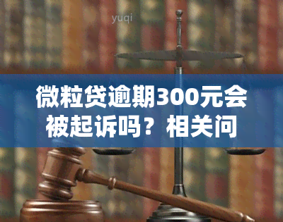 微粒贷逾期300元会被起诉吗？相关问题解答