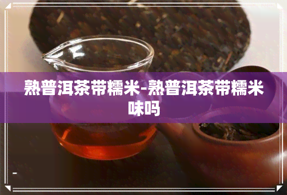 熟普洱茶带糯米-熟普洱茶带糯米味吗