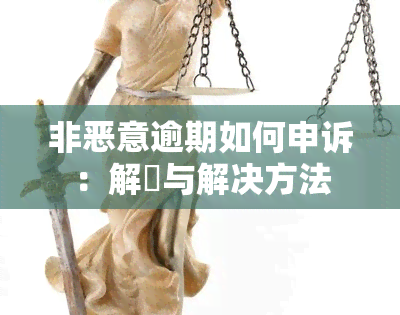 非恶意逾期如何申诉：解冑与解决方法