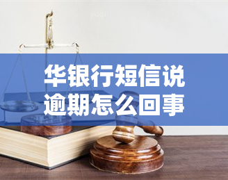 华银行短信说逾期怎么回事，华银行发短信提示逾期，该如何处理？