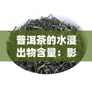 普洱茶的水浸出物含量：影响品质的关键因素？