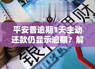 平安普逾期1天主动还款仍显示逾期？解决方案在此！