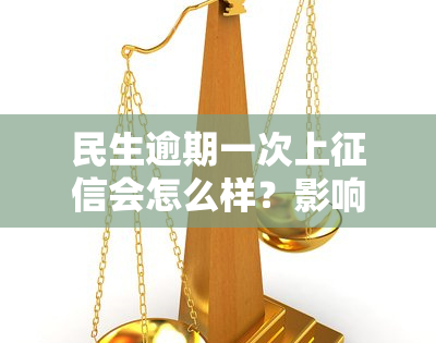 民生逾期一次上会怎么样？影响严重吗？错过还款日会有记录吗？