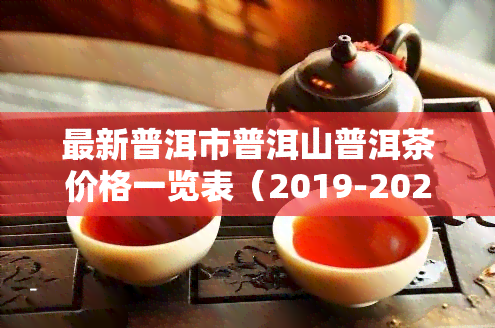 最新普洱市普洱山普洱茶价格一览表（2019-2021）