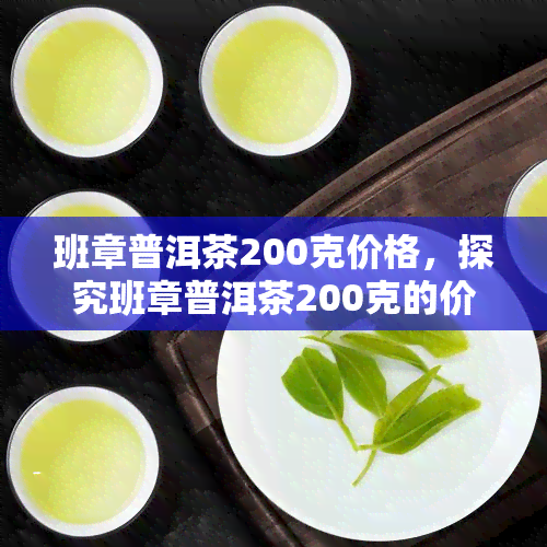 班章普洱茶200克价格，探究班章普洱茶200克的价格，了解其市场价值与收藏潜力