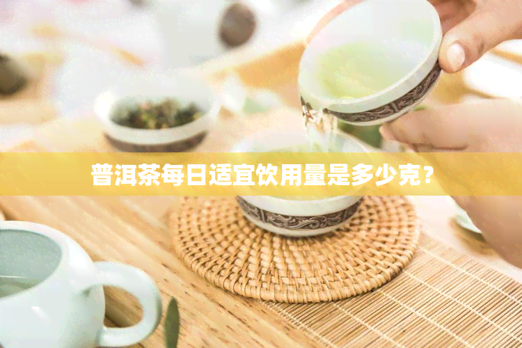 普洱茶每日适宜饮用量是多少克？