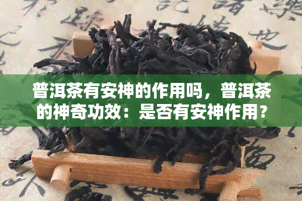 普洱茶有安神的作用吗，普洱茶的神奇功效：是否有安神作用？