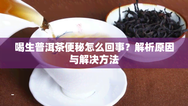 喝生普洱茶便秘怎么回事？解析原因与解决方法