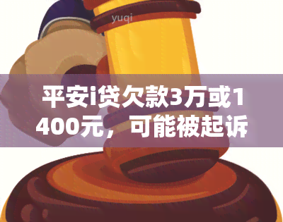 平安i贷欠款3万或1400元，可能被起诉！